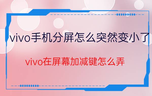 vivo手机分屏怎么突然变小了 vivo在屏幕加减键怎么弄？